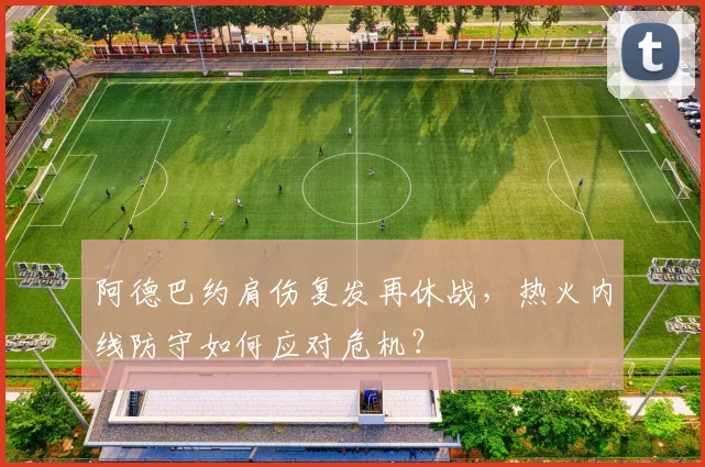 阿德巴约肩伤复发再休战，热火内线防守如何应对危机？